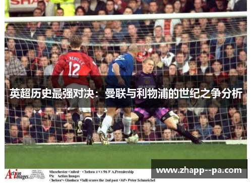 英超历史最强对决：曼联与利物浦的世纪之争分析