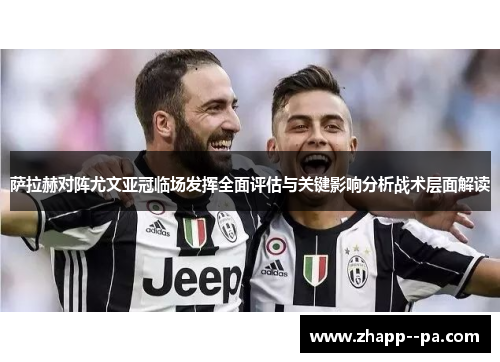 萨拉赫对阵尤文亚冠临场发挥全面评估与关键影响分析战术层面解读