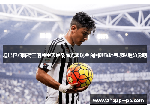 迪巴拉对阵荷兰的意甲关键战高光表现全面回顾解析与球队胜负影响