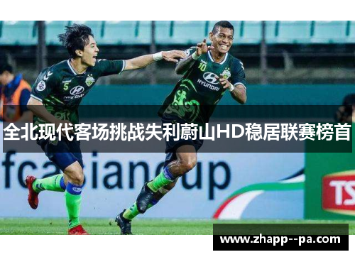 全北现代客场挑战失利蔚山HD稳居联赛榜首