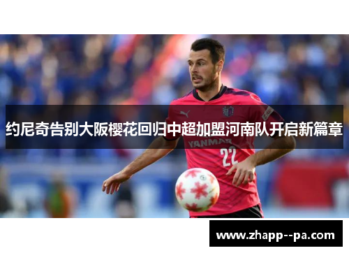 约尼奇告别大阪樱花回归中超加盟河南队开启新篇章