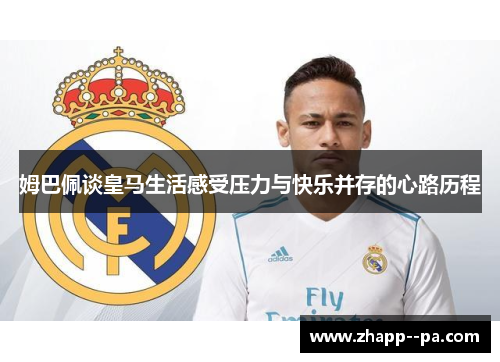 姆巴佩谈皇马生活感受压力与快乐并存的心路历程