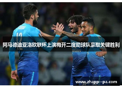 阿马德迪亚洛欧联杯上演梅开二度助球队豪取关键胜利