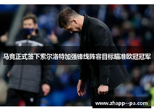 马竞正式签下索尔洛特加强锋线阵容目标瞄准欧冠冠军