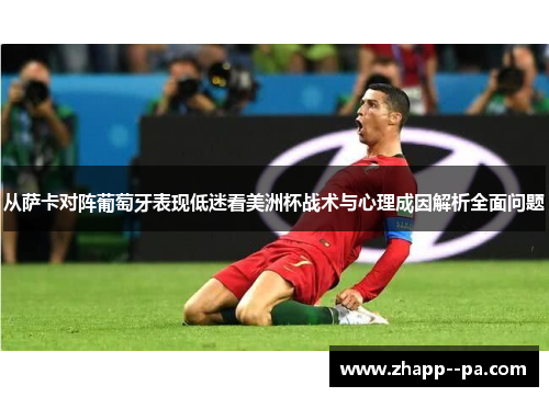 从萨卡对阵葡萄牙表现低迷看美洲杯战术与心理成因解析全面问题
