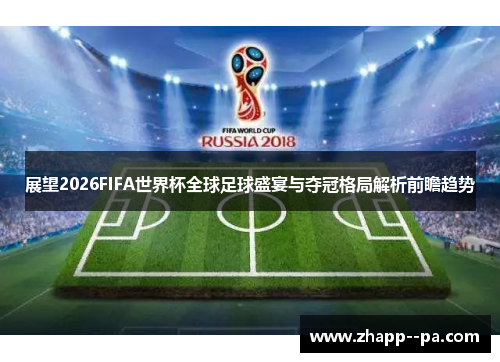 展望2026FIFA世界杯全球足球盛宴与夺冠格局解析前瞻趋势