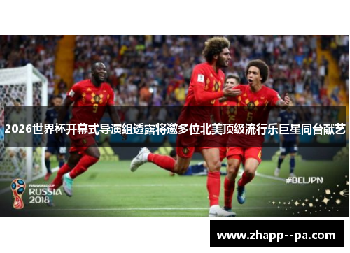 2026世界杯开幕式导演组透露将邀多位北美顶级流行乐巨星同台献艺