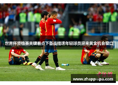 世界杯资格赛关键看点下备战提速年轻球员迎来黄金机会窗口