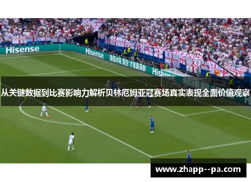 从关键数据到比赛影响力解析贝林厄姆亚冠赛场真实表现全面价值观察