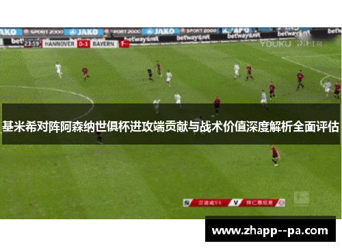 基米希对阵阿森纳世俱杯进攻端贡献与战术价值深度解析全面评估