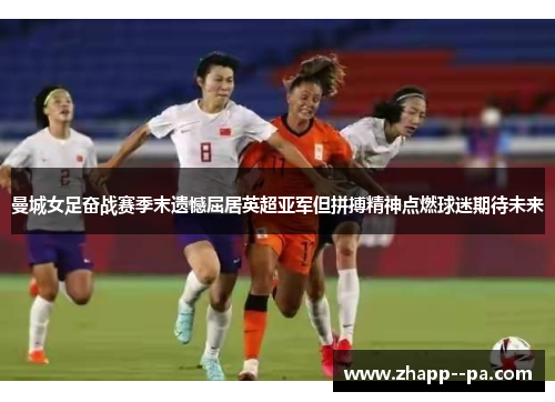 曼城女足奋战赛季末遗憾屈居英超亚军但拼搏精神点燃球迷期待未来