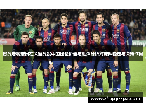 欧战老将球员在关键战役中的经验价值与胜负分析对球队稳定与决策作用